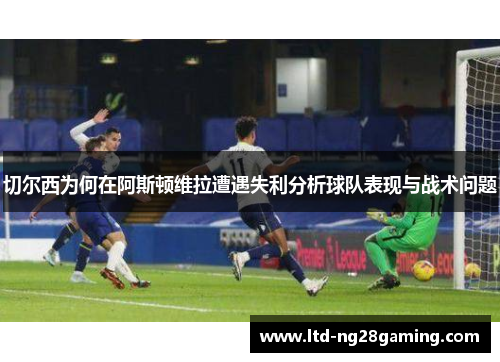 切尔西为何在阿斯顿维拉遭遇失利分析球队表现与战术问题