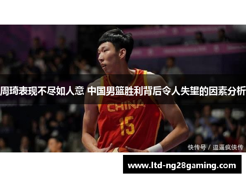 周琦表现不尽如人意 中国男篮胜利背后令人失望的因素分析