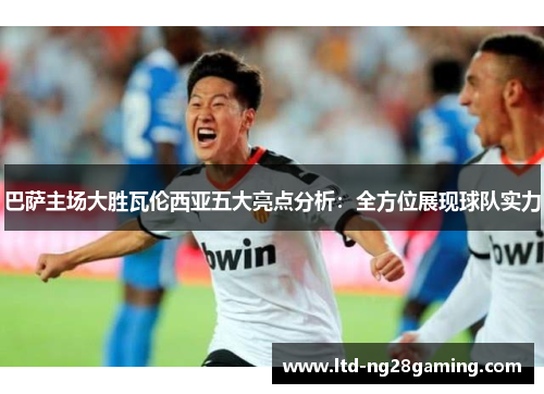 巴萨主场大胜瓦伦西亚五大亮点分析：全方位展现球队实力