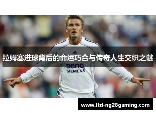 拉姆塞进球背后的命运巧合与传奇人生交织之谜