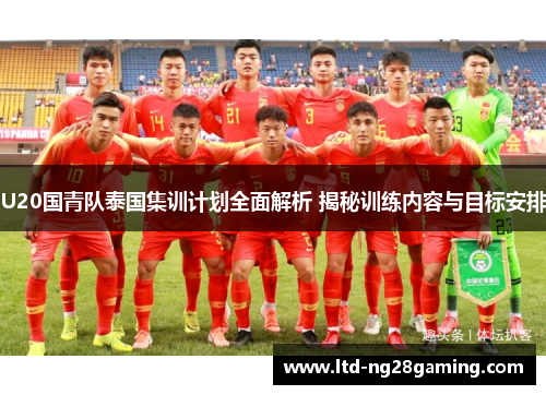 U20国青队泰国集训计划全面解析 揭秘训练内容与目标安排