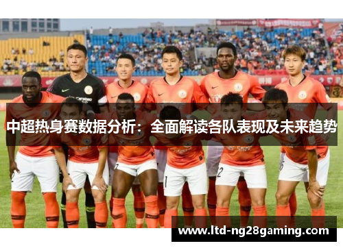 中超热身赛数据分析：全面解读各队表现及未来趋势