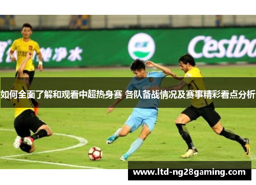 如何全面了解和观看中超热身赛 各队备战情况及赛事精彩看点分析