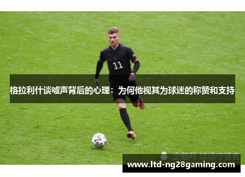 格拉利什谈嘘声背后的心理：为何他视其为球迷的称赞和支持