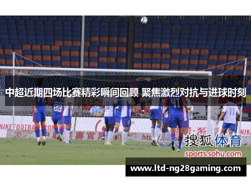 中超近期四场比赛精彩瞬间回顾 聚焦激烈对抗与进球时刻