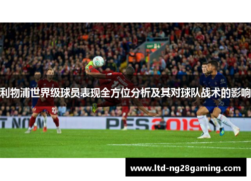 利物浦世界级球员表现全方位分析及其对球队战术的影响