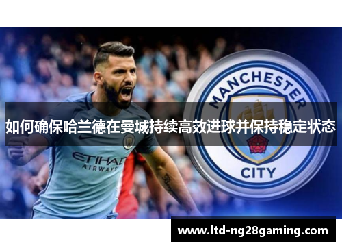 如何确保哈兰德在曼城持续高效进球并保持稳定状态