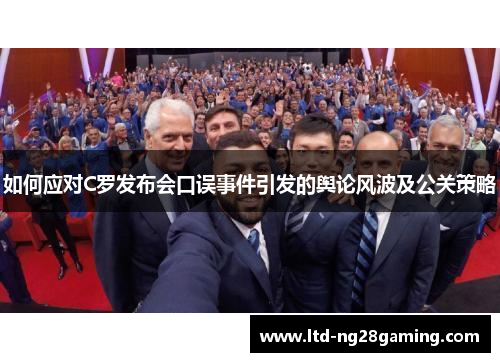 如何应对C罗发布会口误事件引发的舆论风波及公关策略