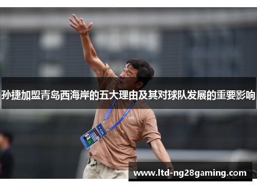 孙捷加盟青岛西海岸的五大理由及其对球队发展的重要影响