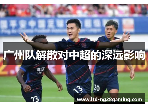 广州队解散对中超的深远影响