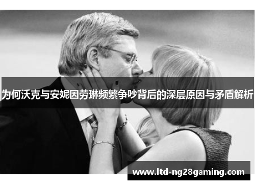 为何沃克与安妮因劳琳频繁争吵背后的深层原因与矛盾解析
