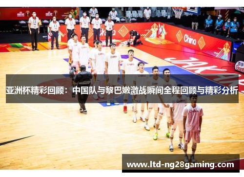 亚洲杯精彩回顾：中国队与黎巴嫩激战瞬间全程回顾与精彩分析