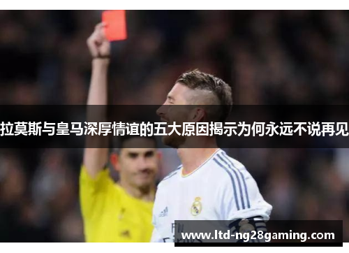拉莫斯与皇马深厚情谊的五大原因揭示为何永远不说再见