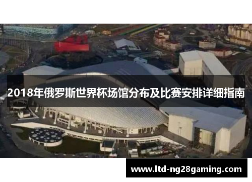 2018年俄罗斯世界杯场馆分布及比赛安排详细指南