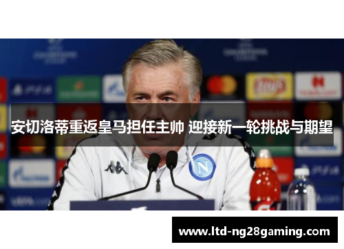 安切洛蒂重返皇马担任主帅 迎接新一轮挑战与期望