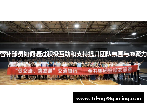 替补球员如何通过积极互动和支持提升团队氛围与凝聚力
