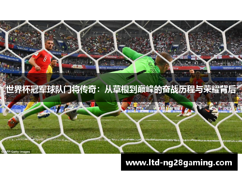 世界杯冠军球队门将传奇：从草根到巅峰的奋战历程与荣耀背后