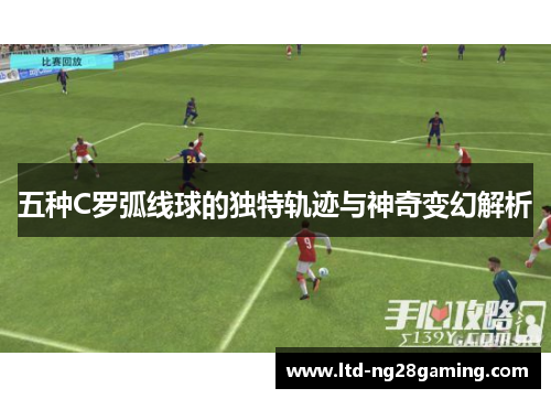 五种C罗弧线球的独特轨迹与神奇变幻解析