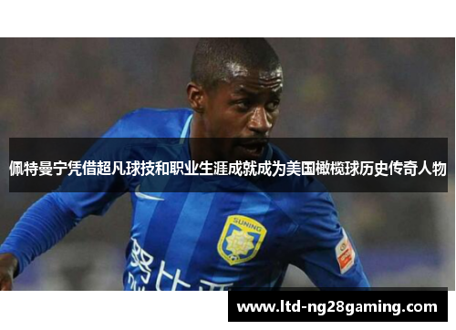 佩特曼宁凭借超凡球技和职业生涯成就成为美国橄榄球历史传奇人物