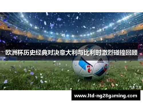 欧洲杯历史经典对决意大利与比利时激烈碰撞回顾