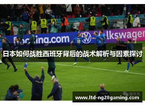 日本如何战胜西班牙背后的战术解析与因素探讨