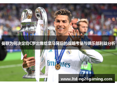 曼联为何决定将C罗出售给皇马背后的战略考量与俱乐部利益分析