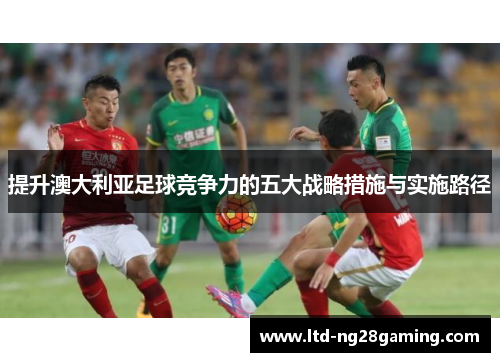 提升澳大利亚足球竞争力的五大战略措施与实施路径