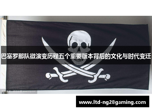 巴塞罗那队徽演变历程五个重要版本背后的文化与时代变迁