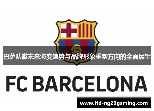 巴萨队徽未来演变趋势与品牌形象重塑方向的全面展望 巴萨队徽未来演变趋势与品牌形象重塑方向的全面展望
