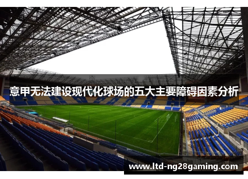 意甲无法建设现代化球场的五大主要障碍因素分析