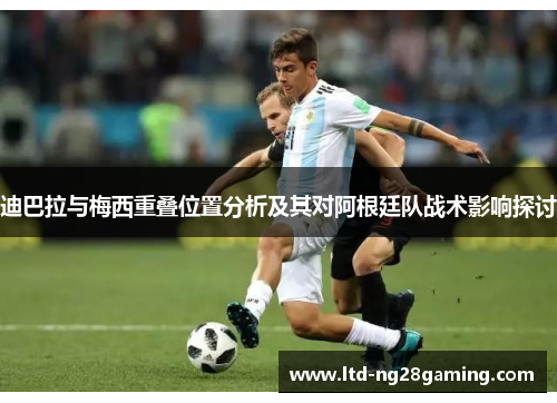 迪巴拉与梅西重叠位置分析及其对阿根廷队战术影响探讨 迪巴拉与梅西重叠位置分析及其对阿根廷队战术影响探讨