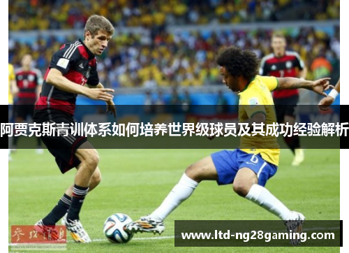 阿贾克斯青训体系如何培养世界级球员及其成功经验解析