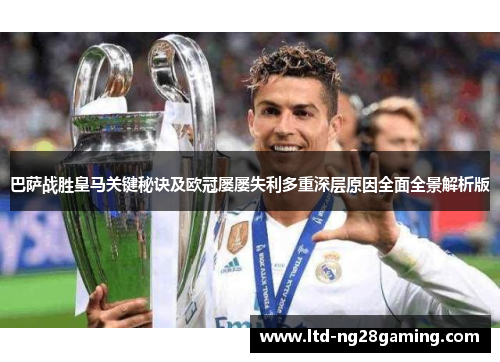 巴萨战胜皇马关键秘诀及欧冠屡屡失利多重深层原因全面全景解析版