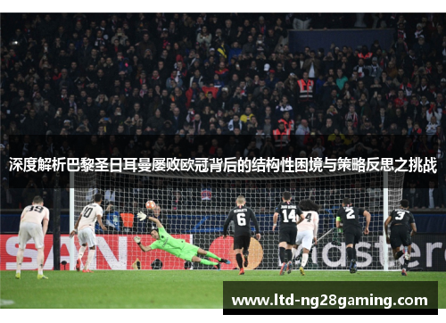 深度解析巴黎圣日耳曼屡败欧冠背后的结构性困境与策略反思之挑战 深度解析巴黎圣日耳曼屡败欧冠背后的结构性困境与策略反思之挑战