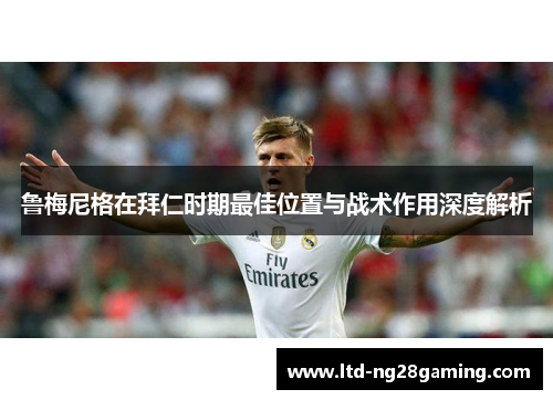 鲁梅尼格在拜仁时期最佳位置与战术作用深度解析 鲁梅尼格在拜仁时期最佳位置与战术作用深度解析