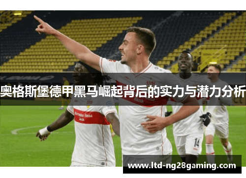 奥格斯堡德甲黑马崛起背后的实力与潜力分析 奥格斯堡德甲黑马崛起背后的实力与潜力分析