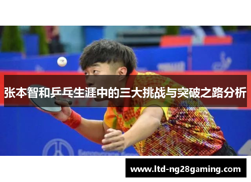 张本智和乒乓生涯中的三大挑战与突破之路分析 张本智和乒乓生涯中的三大挑战与突破之路分析