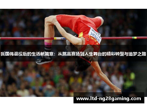 张国伟退役后的生活新篇章：从跳高赛场到人生舞台的精彩转型与追梦之路