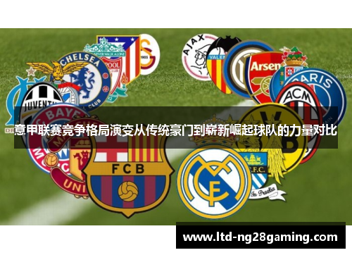 意甲联赛竞争格局演变从传统豪门到崭新崛起球队的力量对比 意甲联赛竞争格局演变从传统豪门到崭新崛起球队的力量对比