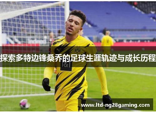 探索多特边锋桑乔的足球生涯轨迹与成长历程 探索多特边锋桑乔的足球生涯轨迹与成长历程