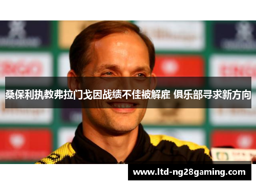 桑保利执教弗拉门戈因战绩不佳被解雇 俱乐部寻求新方向 桑保利执教弗拉门戈因战绩不佳被解雇 俱乐部寻求新方向