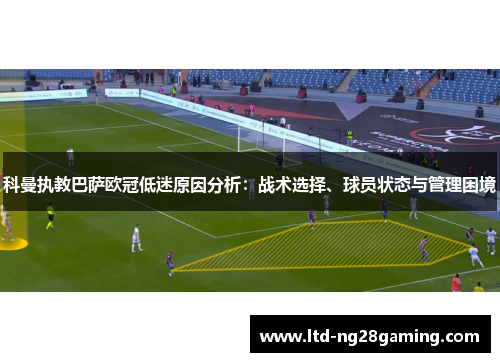 科曼执教巴萨欧冠低迷原因分析：战术选择、球员状态与管理困境