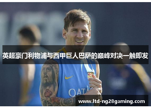 英超豪门利物浦与西甲巨人巴萨的巅峰对决一触即发