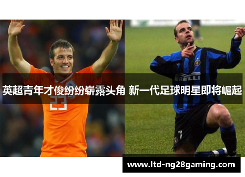 英超青年才俊纷纷崭露头角 新一代足球明星即将崛起