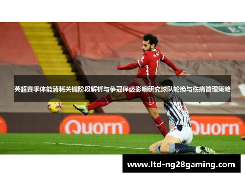 英超赛季体能消耗关键阶段解析与争冠保级影响研究球队轮换与伤病管理策略