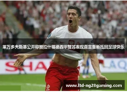 莱万多夫斯基公开称赞拉什福德西甲复苏表现直言重新找回足球快乐