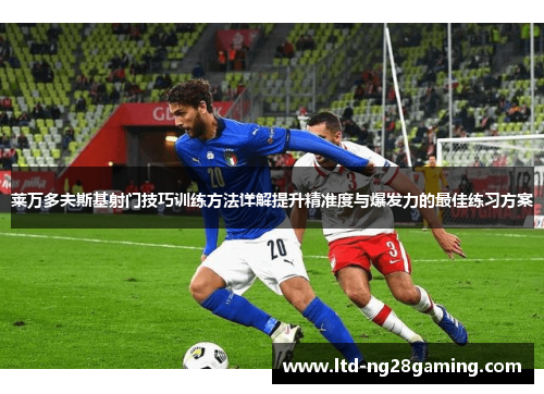 莱万多夫斯基射门技巧训练方法详解提升精准度与爆发力的最佳练习方案