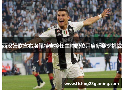 西汉姆联宣布洛佩特吉接任主帅职位开启新赛季挑战