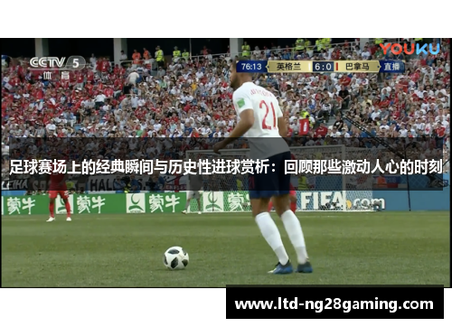 足球赛场上的经典瞬间与历史性进球赏析：回顾那些激动人心的时刻