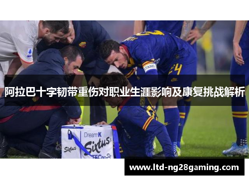 阿拉巴十字韧带重伤对职业生涯影响及康复挑战解析